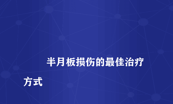 
        半月板损伤的最佳治疗方式
    