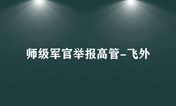 师级军官举报高管-飞外