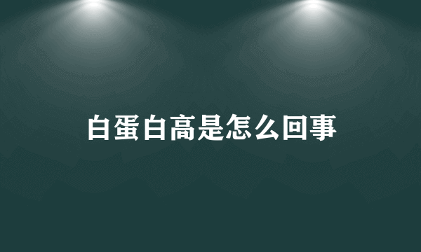 白蛋白高是怎么回事