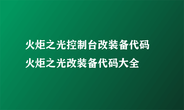 火炬之光控制台改装备代码 火炬之光改装备代码大全