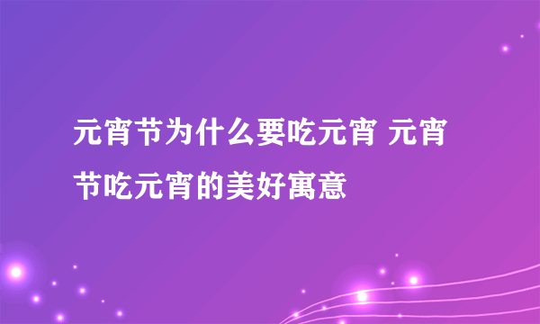 元宵节为什么要吃元宵 元宵节吃元宵的美好寓意