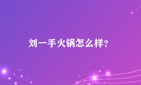 刘一手火锅怎么样？