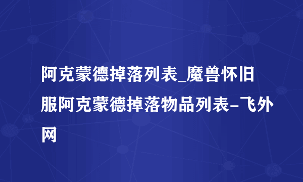 阿克蒙德掉落列表_魔兽怀旧服阿克蒙德掉落物品列表-飞外网