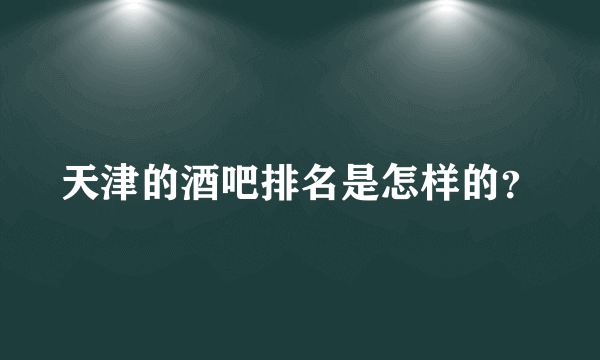 天津的酒吧排名是怎样的？