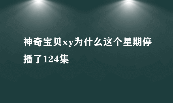 神奇宝贝xy为什么这个星期停播了124集