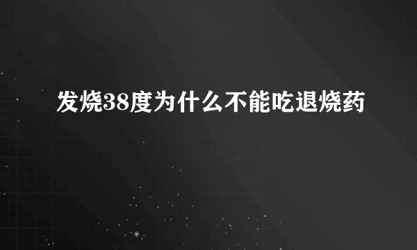 发烧38度为什么不能吃退烧药