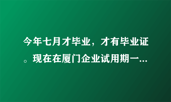 今年七月才毕业，才有毕业证。现在在厦门企业试用期一个月了。公司催我去办理失业证。难道这么急吗