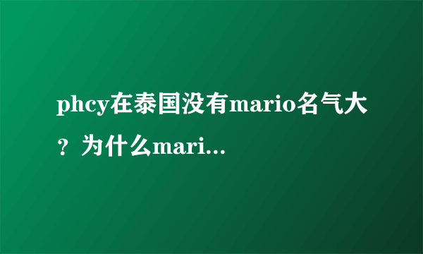 phcy在泰国没有mario名气大？为什么mario都有4+1演唱会了p没有？