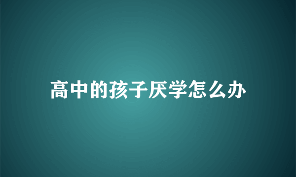 高中的孩子厌学怎么办