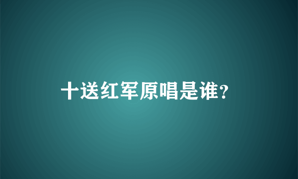 十送红军原唱是谁？