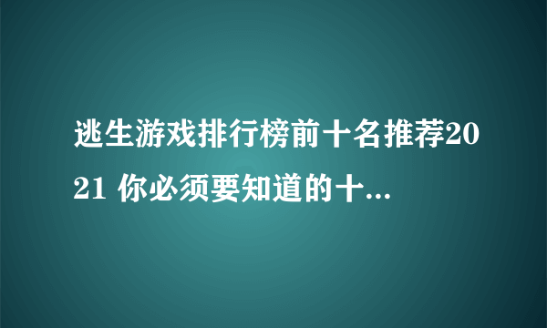 逃生游戏排行榜前十名推荐2021 你必须要知道的十款热门逃生游戏