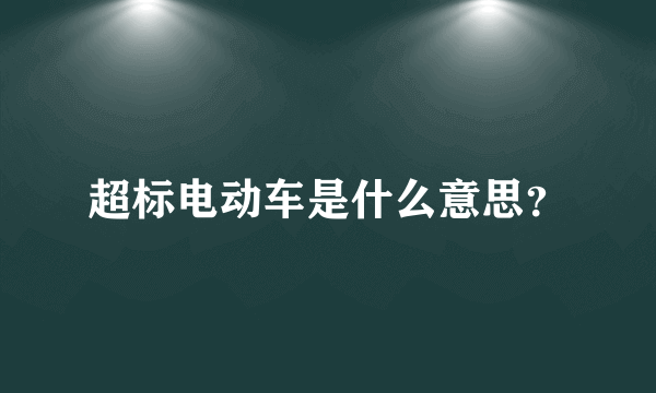 超标电动车是什么意思？