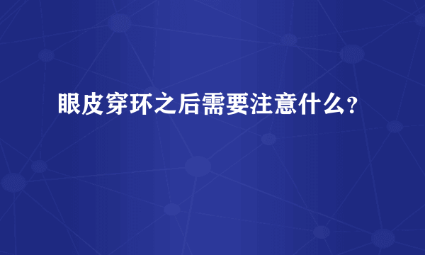 眼皮穿环之后需要注意什么？