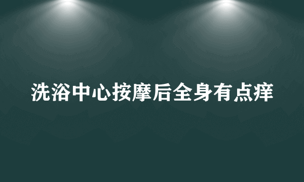 洗浴中心按摩后全身有点痒