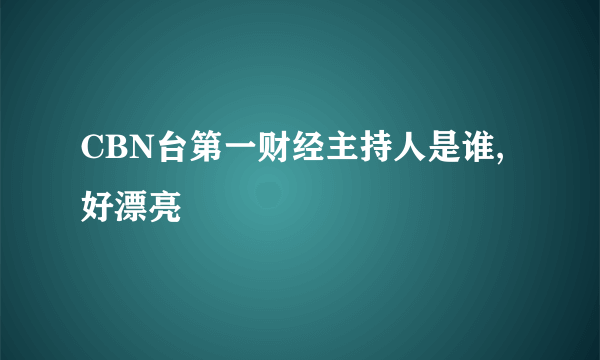 CBN台第一财经主持人是谁,好漂亮