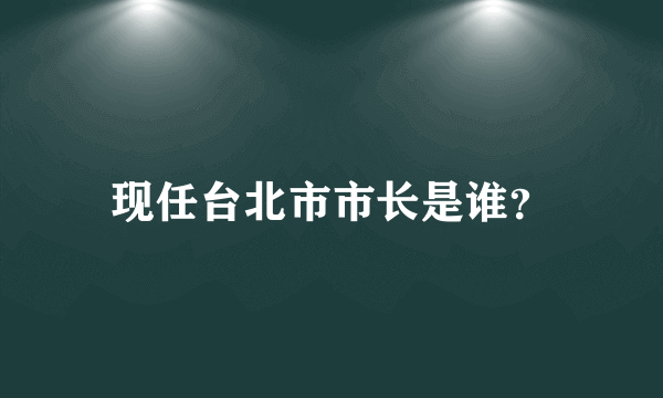 现任台北市市长是谁？