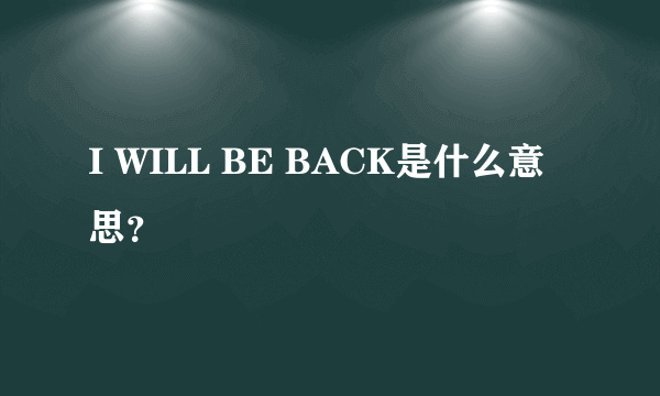 I WILL BE BACK是什么意思？