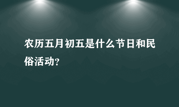 农历五月初五是什么节日和民俗活动？