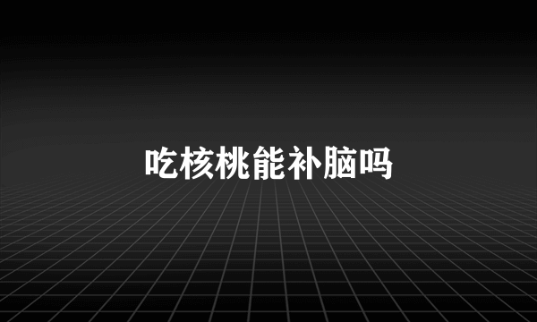 吃核桃能补脑吗