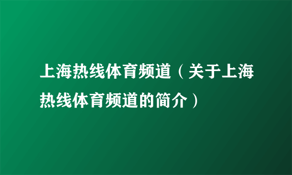 上海热线体育频道（关于上海热线体育频道的简介）