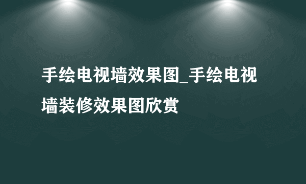 手绘电视墙效果图_手绘电视墙装修效果图欣赏