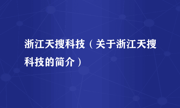 浙江天搜科技（关于浙江天搜科技的简介）