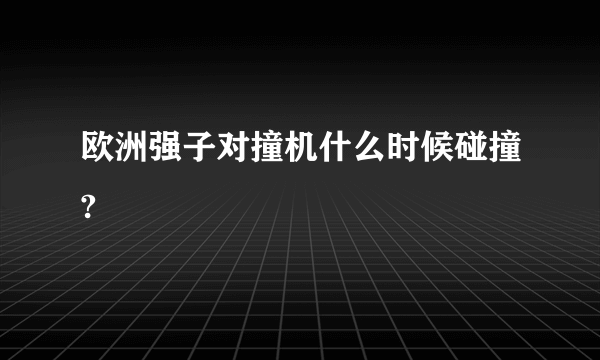 欧洲强子对撞机什么时候碰撞?