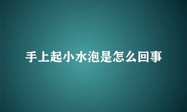 手上起小水泡是怎么回事