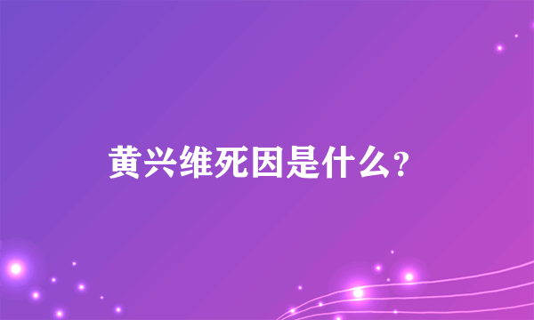 黄兴维死因是什么？