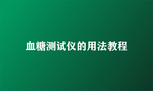 血糖测试仪的用法教程