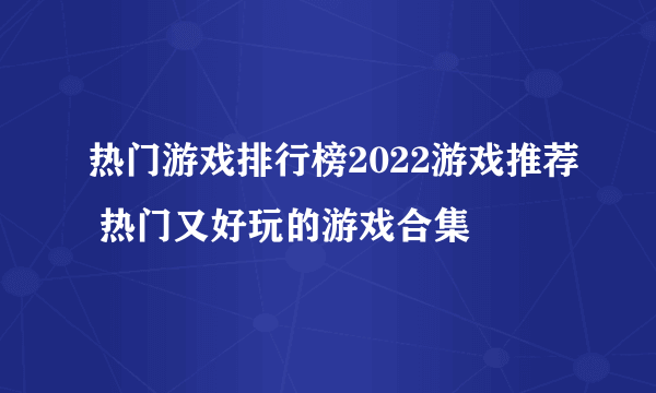 热门游戏排行榜2022游戏推荐 热门又好玩的游戏合集