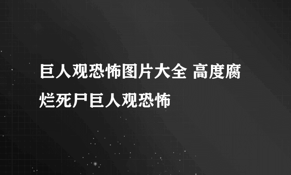 巨人观恐怖图片大全 高度腐烂死尸巨人观恐怖