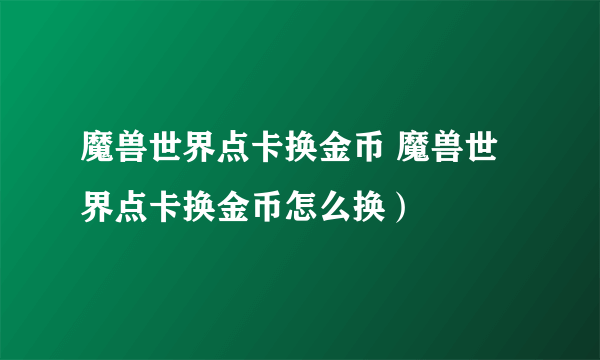 魔兽世界点卡换金币 魔兽世界点卡换金币怎么换）