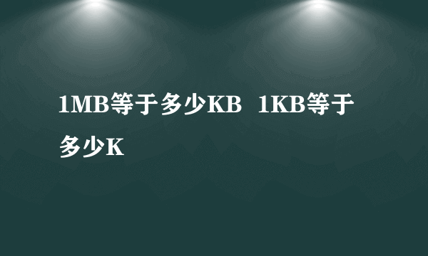 1MB等于多少KB  1KB等于多少K