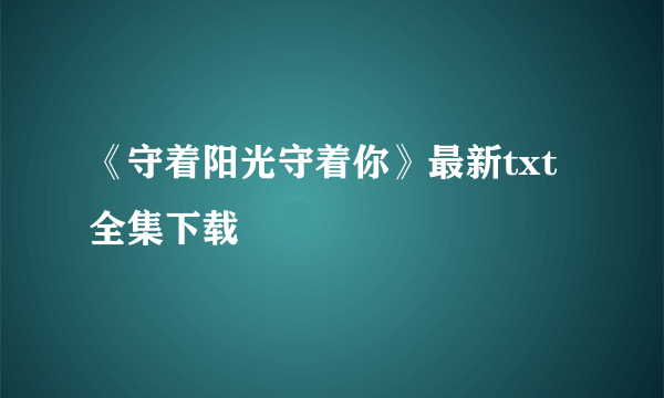 《守着阳光守着你》最新txt全集下载