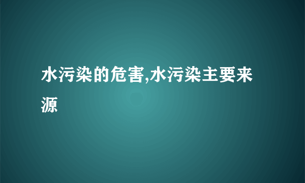 水污染的危害,水污染主要来源