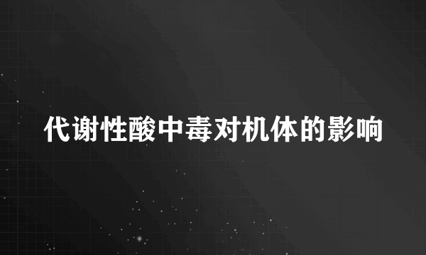 代谢性酸中毒对机体的影响