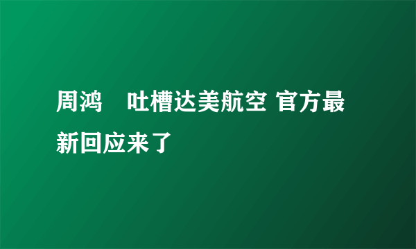 周鸿祎吐槽达美航空 官方最新回应来了