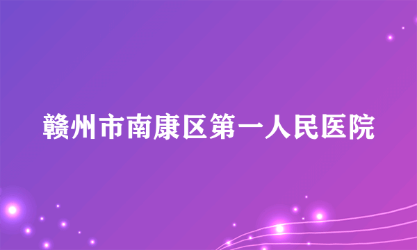 赣州市南康区第一人民医院