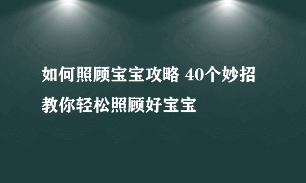 如何照顾宝宝攻略 40个妙招教你轻松照顾好宝宝