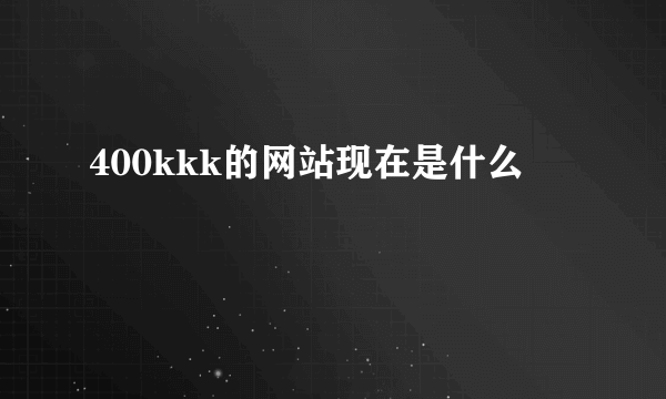 400kkk的网站现在是什么