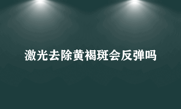 激光去除黄褐斑会反弹吗