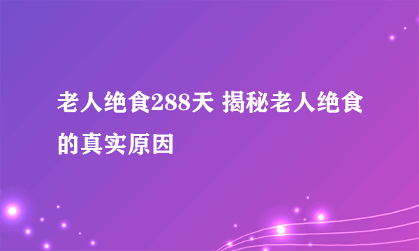 老人绝食288天 揭秘老人绝食的真实原因