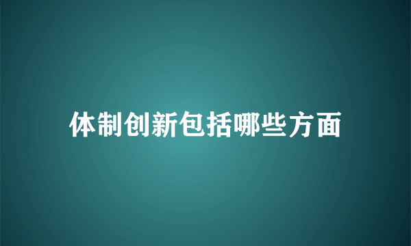 体制创新包括哪些方面