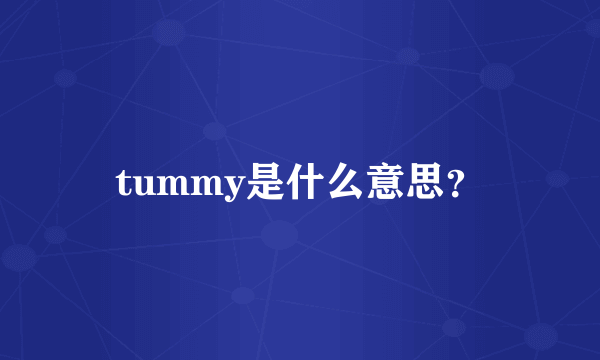 tummy是什么意思？