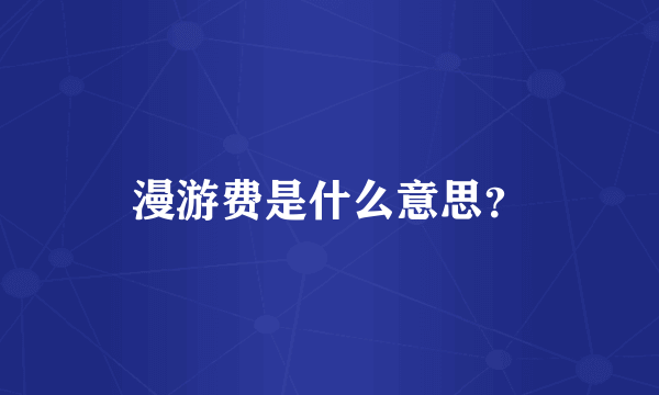 漫游费是什么意思？