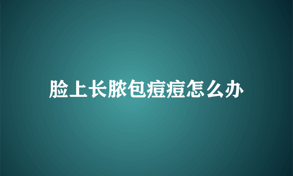 脸上长脓包痘痘怎么办