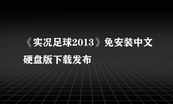 《实况足球2013》免安装中文硬盘版下载发布