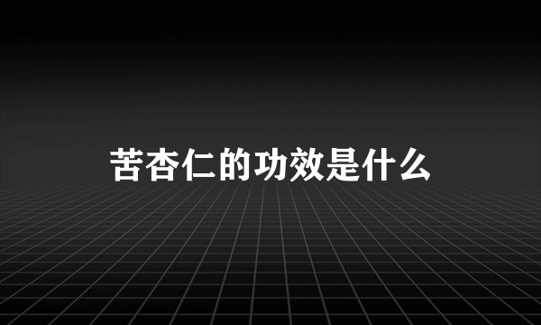 苦杏仁的功效是什么