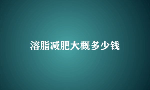 溶脂减肥大概多少钱